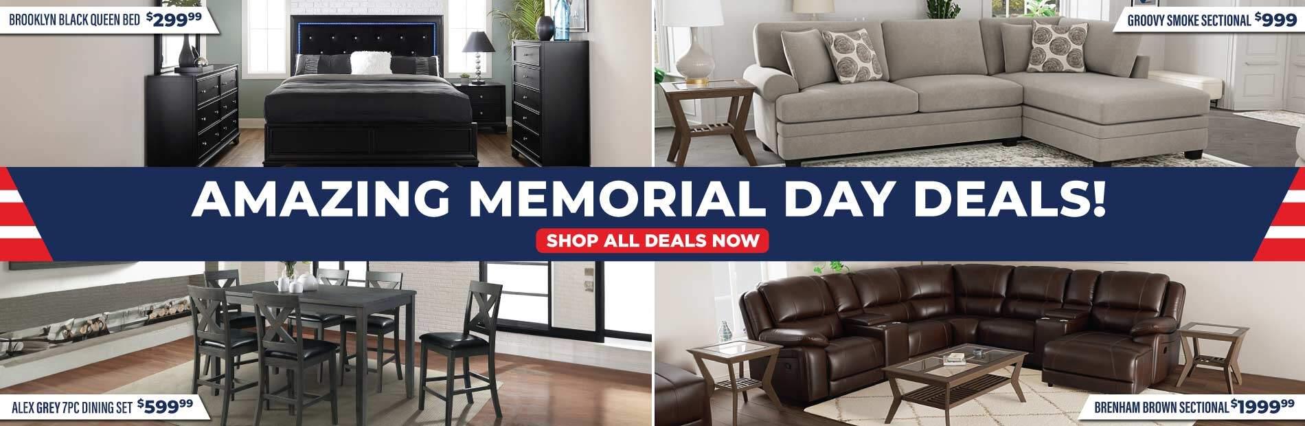 Amazing Memorial Day Deals. Shop All Deals Now. Brooklyn Queen Bed $299, Groovy Smoke Sectional $999, Alex 7PC Dining Set 599.99, Brenham Brown Sectional $1999.99.