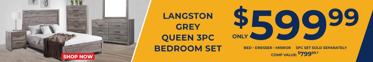 Langston Grey Queen 3pc Bedroom Set only $599.99. Bed, Dresser Mirror. 5PC sold Separately. Comp value $799.99.2 Shop now . 2. Shop Now