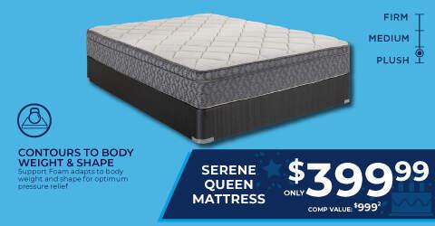 Firm. Medium. Plush. Contours to body weight and shape. Support foam adapts to body weight and shape for optimum pressure relief. Serene Queen mattress only 399.99. Comp Value 999.2.