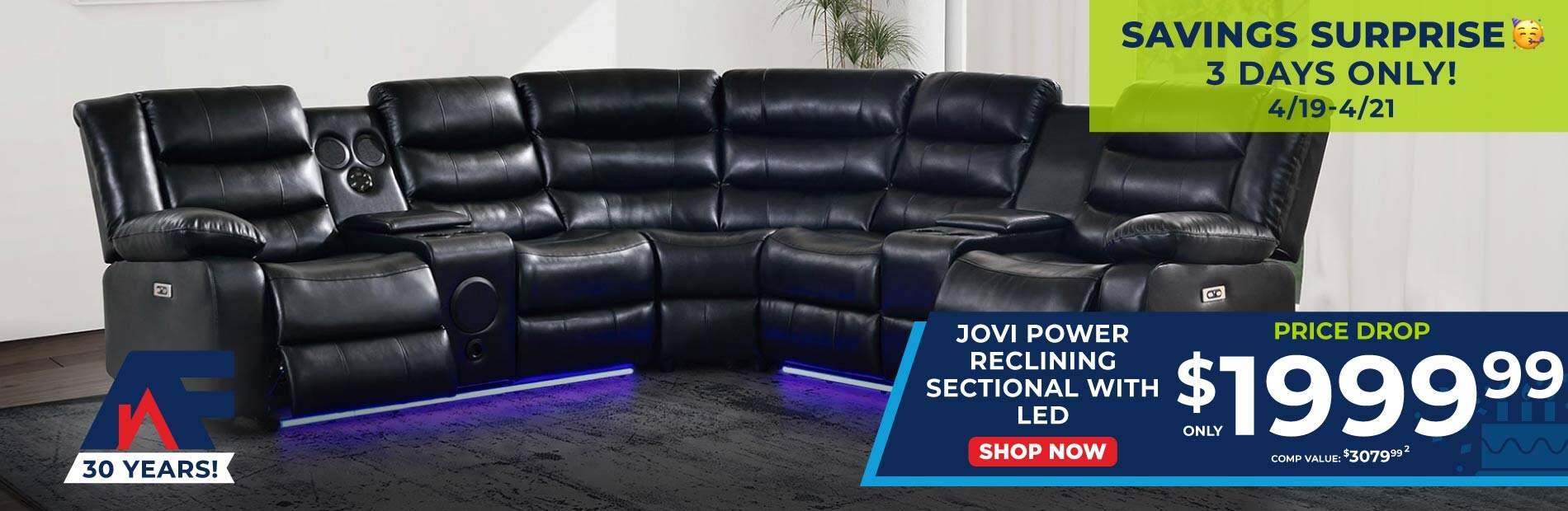 AF 30 Years! Surprise Savings. 3 Days only! 4/19-4/21. Jovi Reclining Sectional with LED. Price Drop only $1999.99. Comp value 3079.99. Shop now.